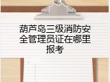 葫芦岛三级消防安全管理员证在哪里报考