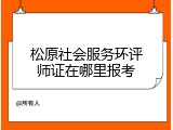 松原社会服务环评师证在哪里报考