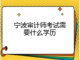 宁波审计师考试需要什么学历