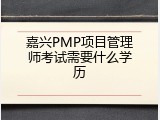嘉兴PMP项目管理师考试需要什么学历
