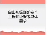 白山初级煤矿安全工程师证报考具体要求
