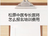 松原中医专长医师怎么报名培训费用