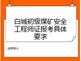 白城初级煤矿安全工程师证报考具体要求