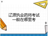 辽源执业药师考试一般在哪里考