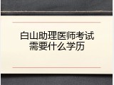 白山助理医师考试需要什么学历