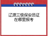 辽源三级保安员证在哪里报考