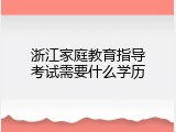 浙江家庭教育指导考试需要什么学历
