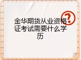 金华期货从业资格证考试需要什么学历