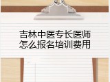 吉林中医专长医师怎么报名培训费用