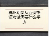 杭州期货从业资格证考试需要什么学历