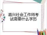 嘉兴社会工作师考试需要什么学历