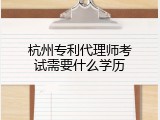 杭州专利代理师考试需要什么学历