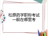 松原药学职称考试一般在哪里考