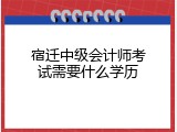 宿迁中级会计师考试需要什么学历