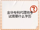 金华专利代理师考试需要什么学历
