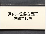通化三级保安员证在哪里报考