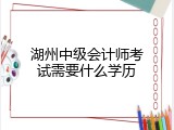 湖州中级会计师考试需要什么学历