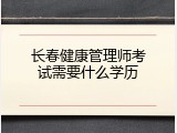 长春健康管理师考试需要什么学历