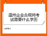 温州企业合规师考试需要什么学历