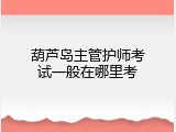 葫芦岛主管护师考试一般在哪里考