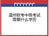 温州软考中级考试需要什么学历