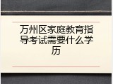 万州区家庭教育指导考试需要什么学历