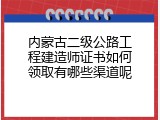 内蒙古二级公路工程建造师证书如何领取有哪些渠道呢