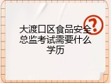 大渡口区食品安全总监考试需要什么学历
