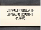 沙坪坝区期货从业资格证考试需要什么学历