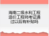 海南二级水利工程造价工程师考证通过以后有补贴吗