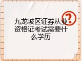 九龙坡区证券从业资格证考试需要什么学历