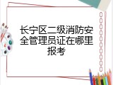 长宁区二级消防安全管理员证在哪里报考