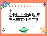 江北区企业合规师考试需要什么学历
