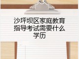 沙坪坝区家庭教育指导考试需要什么学历