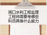 周口水利工程监理工程师需要考哪些科目具备什么能力