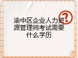渝中区企业人力资源管理师考试需要什么学历