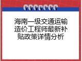 海南一级交通运输造价工程师最新补贴政策详情分析