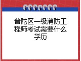 普陀区一级消防工程师考试需要什么学历