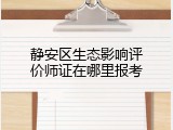 静安区生态影响评价师证在哪里报考