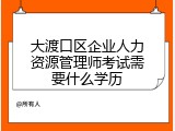 大渡口区企业人力资源管理师考试需要什么学历