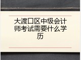 大渡口区中级会计师考试需要什么学历