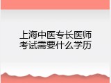 上海中医专长医师考试需要什么学历