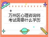 万州区心理咨询师考试需要什么学历
