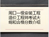 周口一级安装工程造价工程师考试大纲和合格分数介绍