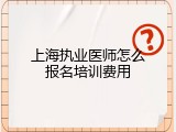 上海执业医师怎么报名培训费用