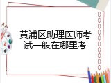 黄浦区助理医师考试一般在哪里考