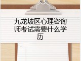 九龙坡区心理咨询师考试需要什么学历