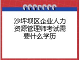 沙坪坝区企业人力资源管理师考试需要什么学历