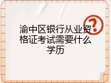 渝中区银行从业资格证考试需要什么学历