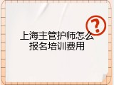 上海主管护师怎么报名培训费用